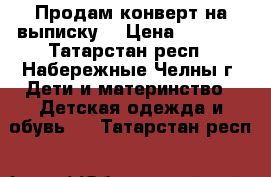 Продам конверт на выписку  › Цена ­ 1 200 - Татарстан респ., Набережные Челны г. Дети и материнство » Детская одежда и обувь   . Татарстан респ.